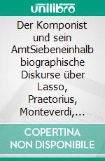 Der Komponist und sein AmtSiebeneinhalb biographische Diskurse über Lasso, Praetorius, Monteverdi, Schütz, Lully, Bach, Haydn und Mozart (in Wien). E-book. Formato EPUB ebook di Dietmar Ströbel