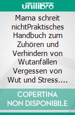 Mama schreit nichtPraktisches Handbuch zum Zuhören und Verhindern von Wutanfällen Vergessen von Wut und Stress. Positive Disziplin anwenden, um selbstbewusste Kinder zu bilden und zu erziehen. E-book. Formato EPUB