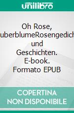 Oh Rose, ZauberblumeRosengedichte und Geschichten. E-book. Formato EPUB ebook