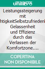 Leistungssteigerung mit LeichtigkeitSelbstzufriedenheit, Gelassenheit und Effizienz durch das Verlassen der Komfortzone. E-book. Formato EPUB