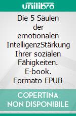 Die 5 Säulen der emotionalen IntelligenzStärkung Ihrer sozialen Fähigkeiten. E-book. Formato EPUB ebook