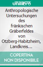 Anthropologische Untersuchungen des fränkischen Gräberfeldes von Otzberg-Habitzheim, Landkreis Darmstadt-Dieburg. E-book. Formato EPUB ebook di Helge-Wolfgang Michel