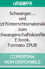 Schwanger... und jetzt?Unterrichtsmaterialien zum Schwangerschaftskonflikt. E-book. Formato EPUB ebook