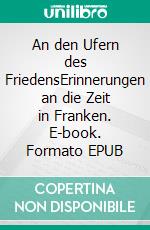 An den Ufern des FriedensErinnerungen an die Zeit in Franken. E-book. Formato EPUB ebook