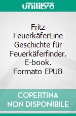 Fritz FeuerkäferEine Geschichte für Feuerkäferfinder. E-book. Formato EPUB ebook