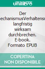 Der WirkmechanismusVerhaltensmuster langfristig wirksam durchbrechen. E-book. Formato EPUB ebook