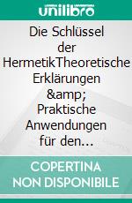 Die Schlüssel der HermetikTheoretische Erklärungen &amp; Praktische Anwendungen für den spirituellen Lebensweg. E-book. Formato EPUB