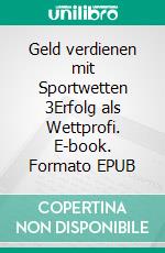 Geld verdienen mit Sportwetten 3Erfolg als Wettprofi. E-book. Formato EPUB ebook