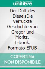 Der Duft des DieselsDie verrückte Geschichte von Gregor und Moritz. E-book. Formato EPUB