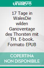 17 Tage in WalesDie wilden Ganoventage des Thorsten mit TH. E-book. Formato EPUB ebook di B.J. Tosyl