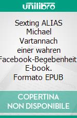 Sexting ALIAS Michael Vartannach einer wahren Facebook-Begebenheit. E-book. Formato EPUB ebook