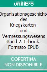 Organisationsgeschichte des Kriegskarten- und Vermessungswesens Band 2. E-book. Formato EPUB ebook