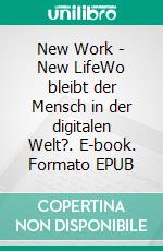 New Work - New LifeWo bleibt der Mensch in der digitalen Welt?. E-book. Formato EPUB ebook