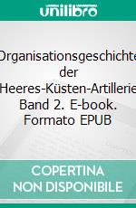 Organisationsgeschichte der Heeres-Küsten-Artillerie Band 2. E-book. Formato EPUB ebook di Uwe Kleinert