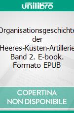 Organisationsgeschichte der Heeres-Küsten-Artillerie Band 2. E-book. Formato EPUB ebook