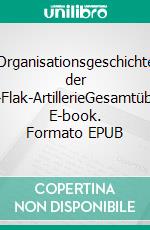 Organisationsgeschichte der Heeres-Flak-ArtillerieGesamtüberblick. E-book. Formato EPUB