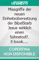 Missgriffe der neuen Einheitsübersetzung der BibelStarb Jesus wirklich einen Sühnetod?. E-book. Formato EPUB ebook di Johann Huber