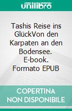 Tashis Reise ins GlückVon den Karpaten an den Bodensee. E-book. Formato EPUB ebook