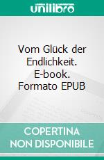 Vom Glück der Endlichkeit. E-book. Formato EPUB ebook di Armin Dapunt