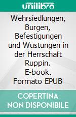 Wehrsiedlungen, Burgen, Befestigungen und Wüstungen in der Herrschaft Ruppin. E-book. Formato EPUB ebook