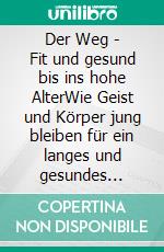 Der Weg - Fit und gesund bis ins hohe AlterWie Geist und Körper jung bleiben für ein langes und gesundes Leben. E-book. Formato EPUB ebook
