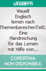 Visuell Englisch lernen nach ThemenbereichenTeil1: Eine Handreichung für das Lernen mit Hilfe von Bildern. E-book. Formato EPUB ebook