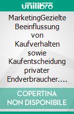 MarketingGezielte Beeinflussung von Kaufverhalten sowie Kaufentscheidung privater Endverbraucher. E-book. Formato PDF ebook