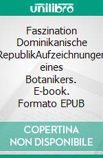 Faszination Dominikanische RepublikAufzeichnungen eines Botanikers. E-book. Formato EPUB ebook