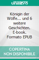 Königin der Wölfe... und 6 weitere Geschichten. E-book. Formato EPUB ebook di H.E. Wolf