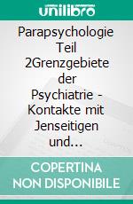 Parapsychologie Teil 2Grenzgebiete der Psychiatrie - Kontakte mit Jenseitigen und Angehörigen - Überarbeitete und ergänzte Ausgabe 2023. E-book. Formato EPUB ebook