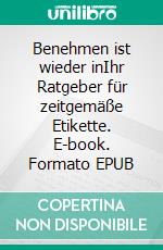 Benehmen ist wieder inIhr Ratgeber für zeitgemäße Etikette. E-book. Formato EPUB ebook