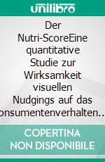 Der Nutri-ScoreEine quantitative Studie zur Wirksamkeit visuellen Nudgings auf das Konsumentenverhalten. E-book. Formato EPUB ebook