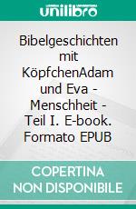 Bibelgeschichten mit KöpfchenAdam und Eva - Menschheit - Teil I. E-book. Formato EPUB ebook