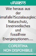 Wie heraus aus der Klimafalle?Sozialausgleich, Naturschutz, Innerseelisches und fossilfreie Energieoptionen. E-book. Formato EPUB ebook