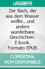 Der Bach, der aus dem Wasser wollte...und andere wunderbare Geschichten. E-book. Formato EPUB