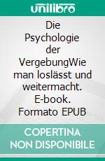 Die Psychologie der VergebungWie man loslässt und weitermacht. E-book. Formato EPUB ebook