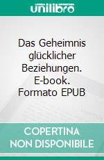 Das Geheimnis glücklicher Beziehungen. E-book. Formato EPUB ebook