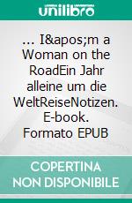 ... I&apos;m a Woman on the RoadEin Jahr alleine um die WeltReiseNotizen. E-book. Formato EPUB ebook