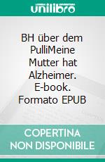 BH über dem PulliMeine Mutter hat Alzheimer. E-book. Formato EPUB ebook