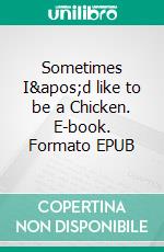 Sometimes I'd like to be a Chicken. E-book. Formato EPUB ebook