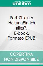 Porträt einer HaltungBin ich alles?. E-book. Formato EPUB ebook