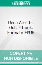 Denn Alles Ist Gut. E-book. Formato EPUB ebook di Helmut Ulrich