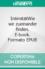 IntimitätWie wir zueinander finden. E-book. Formato EPUB ebook