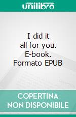 I did it all for you. E-book. Formato EPUB ebook di Steve Granger