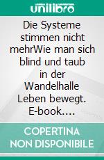 Die Systeme stimmen nicht mehrWie man sich blind und taub in der Wandelhalle Leben bewegt. E-book. Formato EPUB ebook