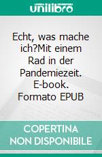 Echt, was mache ich?Mit einem Rad in der Pandemiezeit. E-book. Formato EPUB ebook