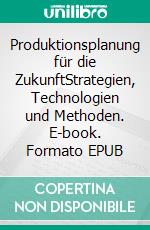 Produktionsplanung für die ZukunftStrategien, Technologien und Methoden. E-book. Formato EPUB