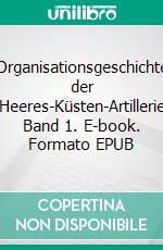 Organisationsgeschichte der Heeres-Küsten-Artillerie Band 1. E-book. Formato EPUB ebook di Uwe Kleinert