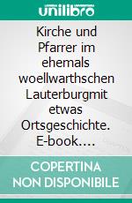 Kirche und Pfarrer im ehemals woellwarthschen Lauterburgmit etwas Ortsgeschichte. E-book. Formato EPUB ebook di Heinz Bohn