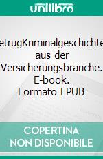 BetrugKriminalgeschichten aus der Versicherungsbranche. E-book. Formato EPUB ebook di Wolfgang Voosen